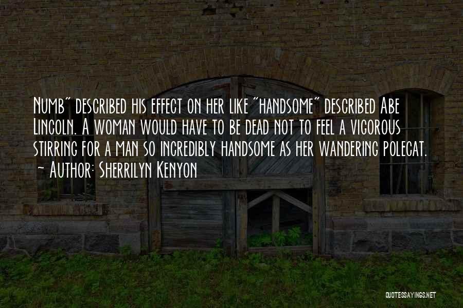 Sherrilyn Kenyon Quotes: Numb Described His Effect On Her Like Handsome Described Abe Lincoln. A Woman Would Have To Be Dead Not To