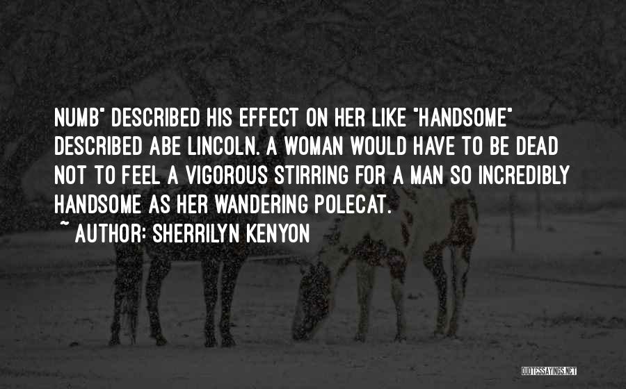 Sherrilyn Kenyon Quotes: Numb Described His Effect On Her Like Handsome Described Abe Lincoln. A Woman Would Have To Be Dead Not To