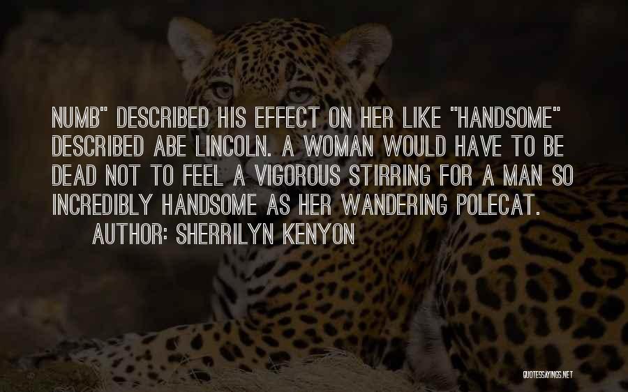 Sherrilyn Kenyon Quotes: Numb Described His Effect On Her Like Handsome Described Abe Lincoln. A Woman Would Have To Be Dead Not To