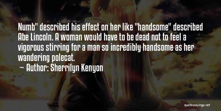 Sherrilyn Kenyon Quotes: Numb Described His Effect On Her Like Handsome Described Abe Lincoln. A Woman Would Have To Be Dead Not To