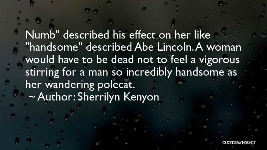 Sherrilyn Kenyon Quotes: Numb Described His Effect On Her Like Handsome Described Abe Lincoln. A Woman Would Have To Be Dead Not To