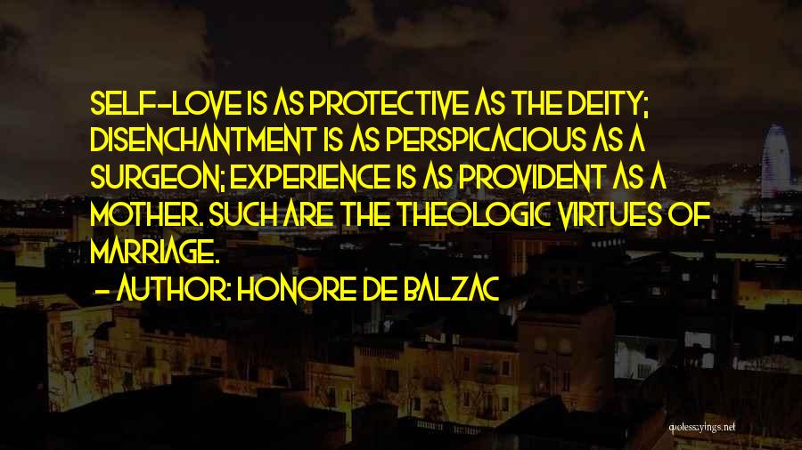 Honore De Balzac Quotes: Self-love Is As Protective As The Deity; Disenchantment Is As Perspicacious As A Surgeon; Experience Is As Provident As A