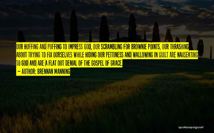 Brennan Manning Quotes: Our Huffing And Puffing To Impress God, Our Scrambling For Brownie Points, Our Thrashing About Trying To Fix Ourselves While