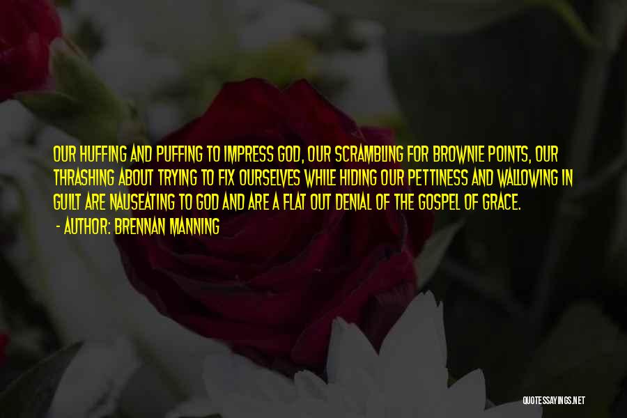 Brennan Manning Quotes: Our Huffing And Puffing To Impress God, Our Scrambling For Brownie Points, Our Thrashing About Trying To Fix Ourselves While