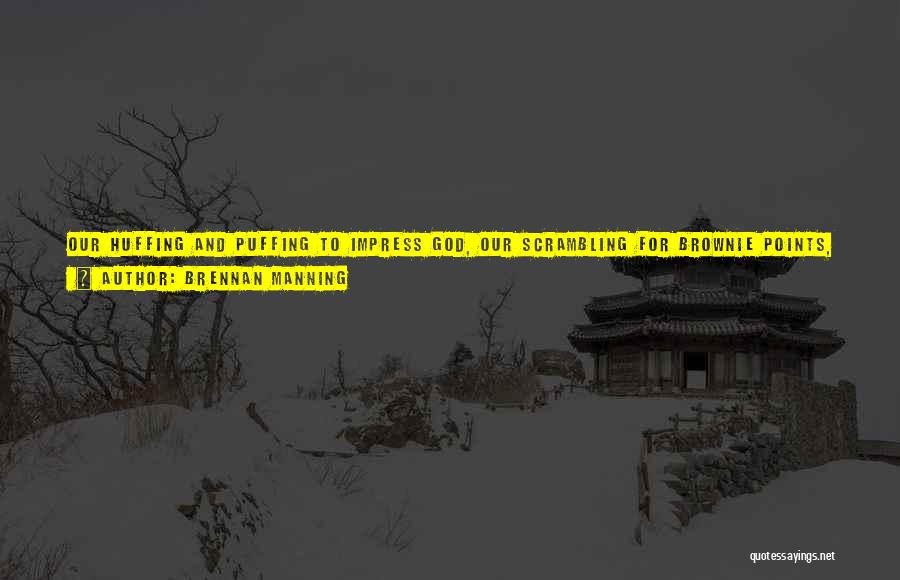 Brennan Manning Quotes: Our Huffing And Puffing To Impress God, Our Scrambling For Brownie Points, Our Thrashing About Trying To Fix Ourselves While