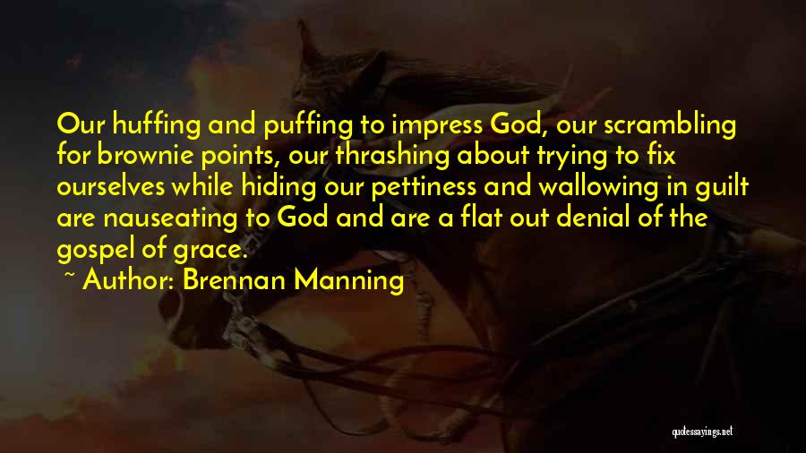 Brennan Manning Quotes: Our Huffing And Puffing To Impress God, Our Scrambling For Brownie Points, Our Thrashing About Trying To Fix Ourselves While