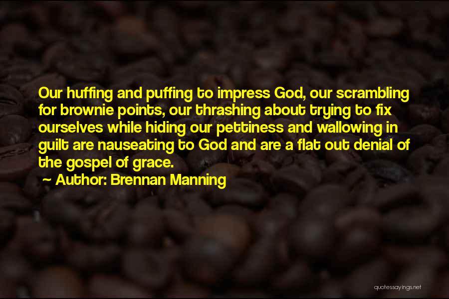 Brennan Manning Quotes: Our Huffing And Puffing To Impress God, Our Scrambling For Brownie Points, Our Thrashing About Trying To Fix Ourselves While