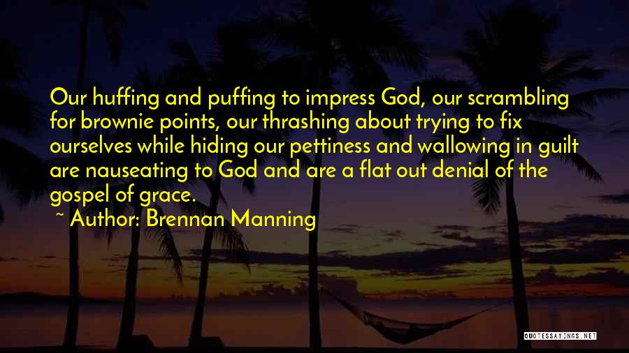 Brennan Manning Quotes: Our Huffing And Puffing To Impress God, Our Scrambling For Brownie Points, Our Thrashing About Trying To Fix Ourselves While