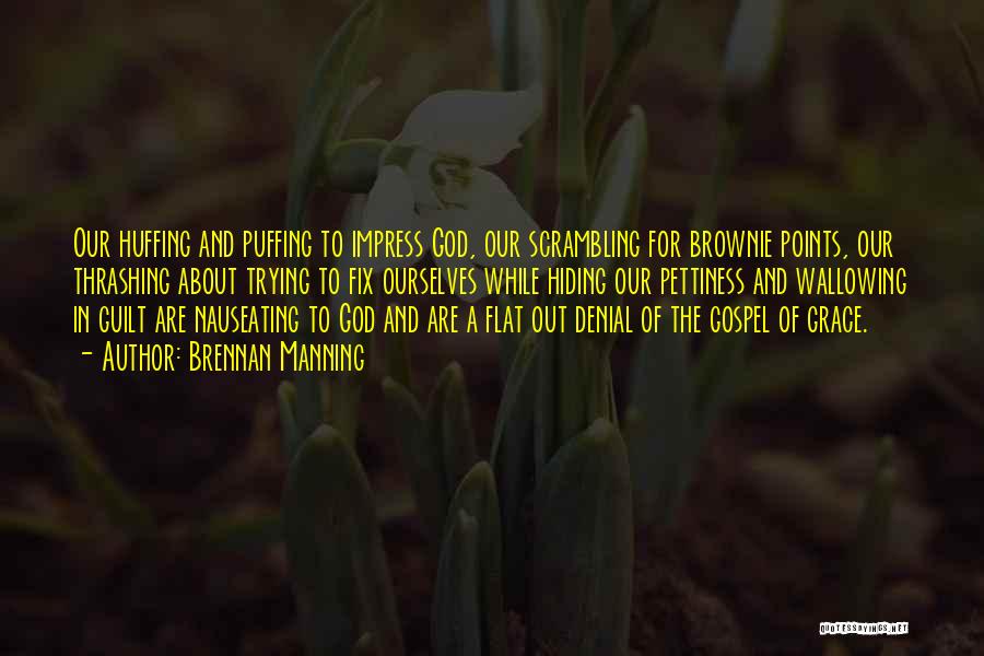 Brennan Manning Quotes: Our Huffing And Puffing To Impress God, Our Scrambling For Brownie Points, Our Thrashing About Trying To Fix Ourselves While