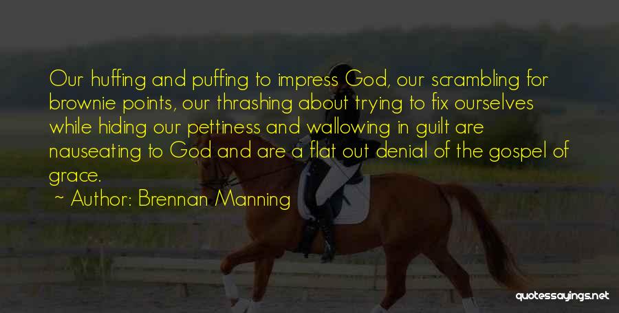 Brennan Manning Quotes: Our Huffing And Puffing To Impress God, Our Scrambling For Brownie Points, Our Thrashing About Trying To Fix Ourselves While