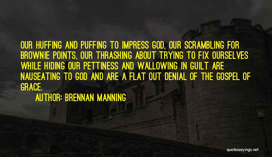 Brennan Manning Quotes: Our Huffing And Puffing To Impress God, Our Scrambling For Brownie Points, Our Thrashing About Trying To Fix Ourselves While