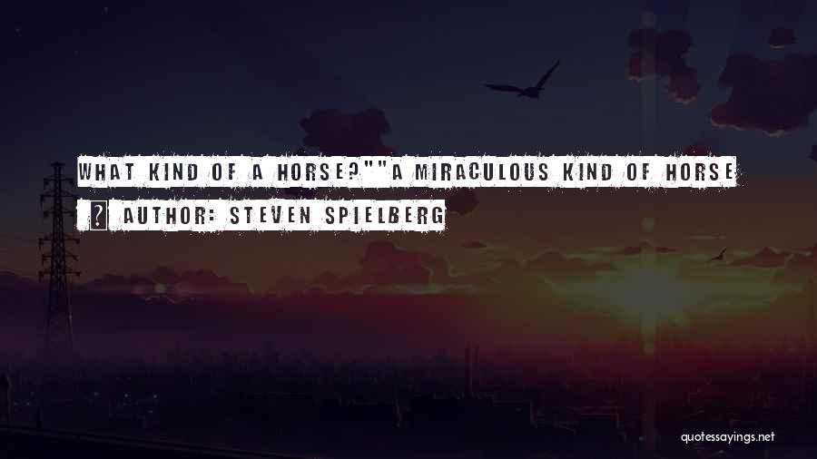 Steven Spielberg Quotes: What Kind Of A Horse?a Miraculous Kind Of Horse