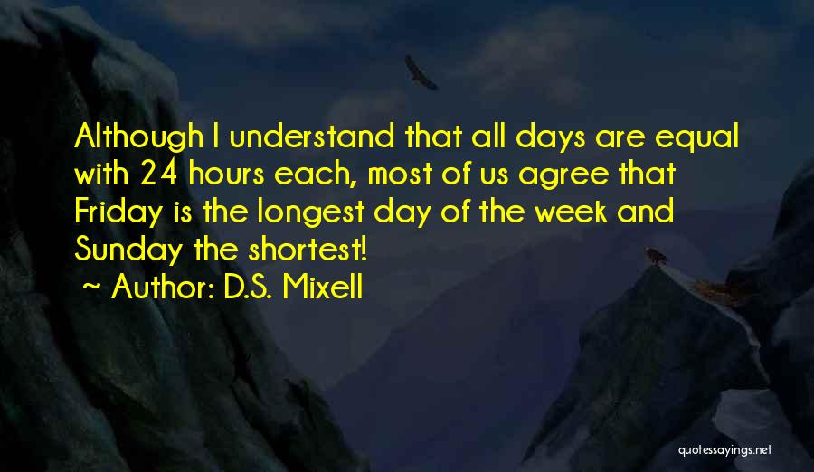 D.S. Mixell Quotes: Although I Understand That All Days Are Equal With 24 Hours Each, Most Of Us Agree That Friday Is The