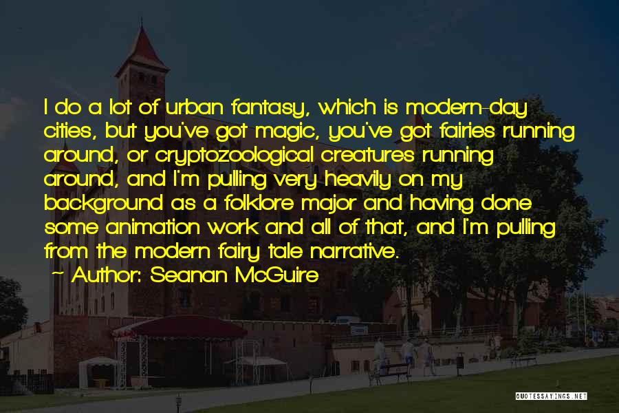 Seanan McGuire Quotes: I Do A Lot Of Urban Fantasy, Which Is Modern-day Cities, But You've Got Magic, You've Got Fairies Running Around,