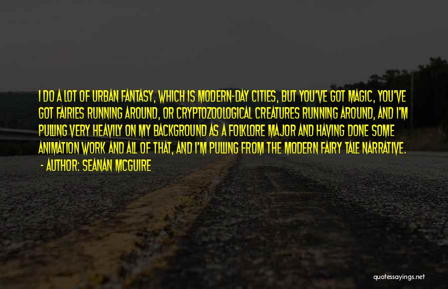 Seanan McGuire Quotes: I Do A Lot Of Urban Fantasy, Which Is Modern-day Cities, But You've Got Magic, You've Got Fairies Running Around,