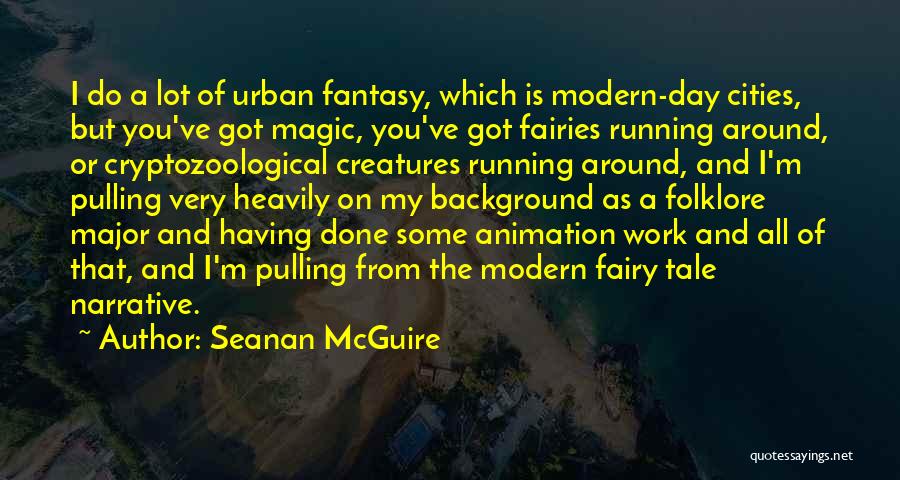 Seanan McGuire Quotes: I Do A Lot Of Urban Fantasy, Which Is Modern-day Cities, But You've Got Magic, You've Got Fairies Running Around,
