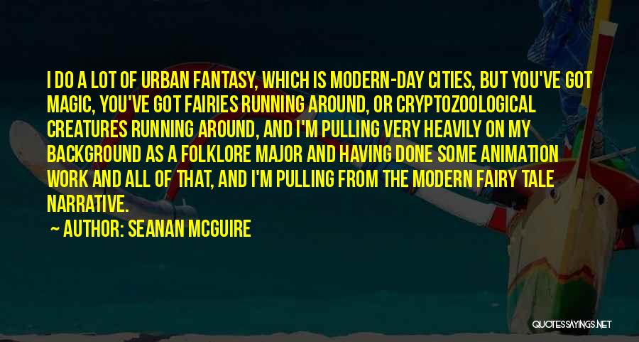 Seanan McGuire Quotes: I Do A Lot Of Urban Fantasy, Which Is Modern-day Cities, But You've Got Magic, You've Got Fairies Running Around,