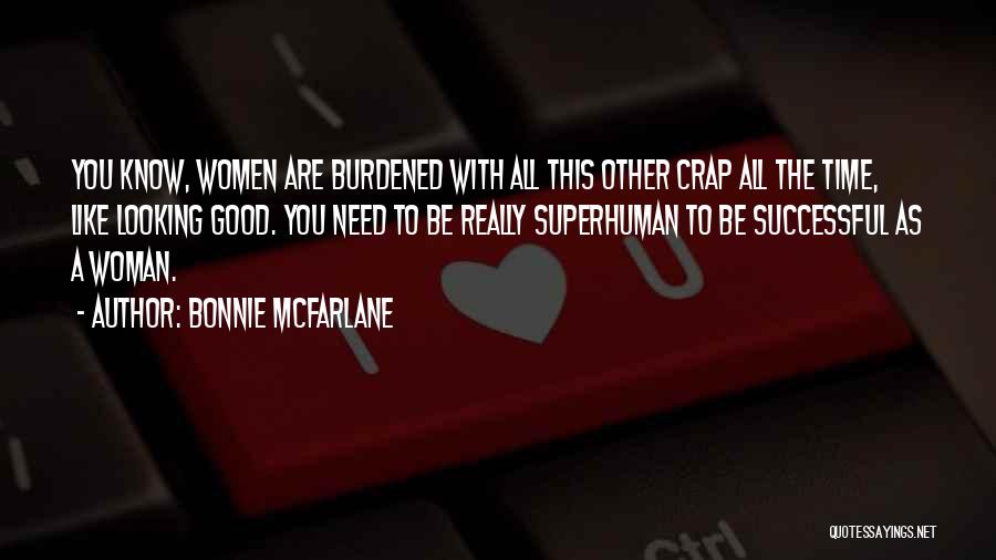 Bonnie McFarlane Quotes: You Know, Women Are Burdened With All This Other Crap All The Time, Like Looking Good. You Need To Be