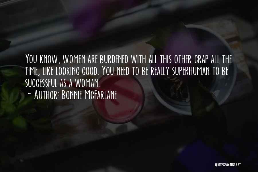 Bonnie McFarlane Quotes: You Know, Women Are Burdened With All This Other Crap All The Time, Like Looking Good. You Need To Be