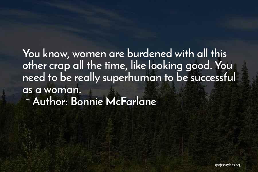 Bonnie McFarlane Quotes: You Know, Women Are Burdened With All This Other Crap All The Time, Like Looking Good. You Need To Be