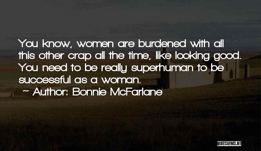 Bonnie McFarlane Quotes: You Know, Women Are Burdened With All This Other Crap All The Time, Like Looking Good. You Need To Be