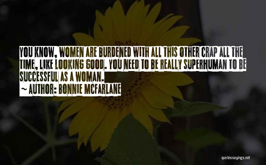 Bonnie McFarlane Quotes: You Know, Women Are Burdened With All This Other Crap All The Time, Like Looking Good. You Need To Be