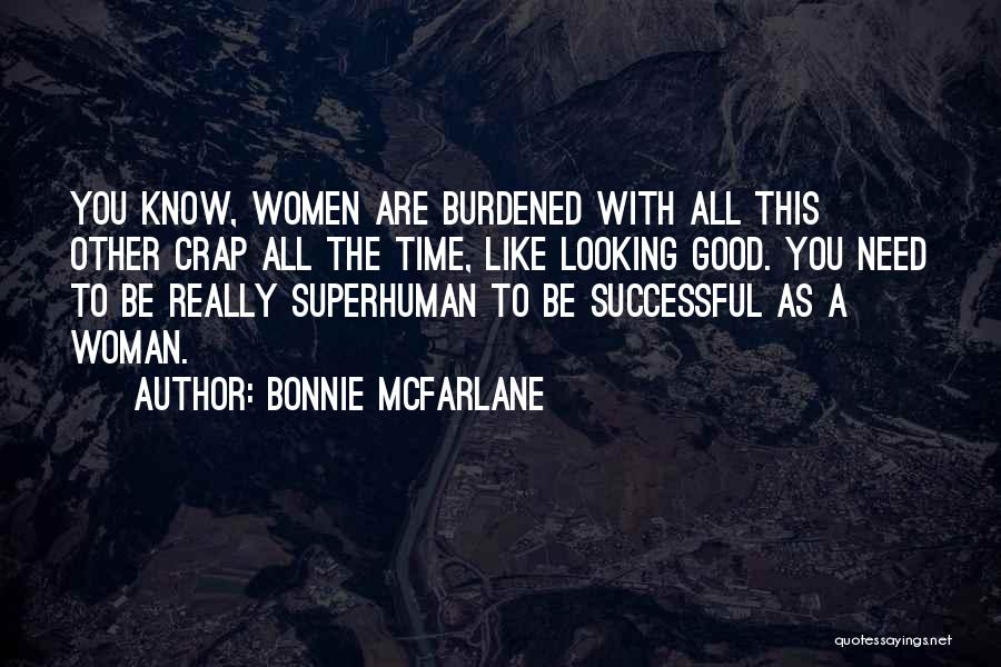 Bonnie McFarlane Quotes: You Know, Women Are Burdened With All This Other Crap All The Time, Like Looking Good. You Need To Be