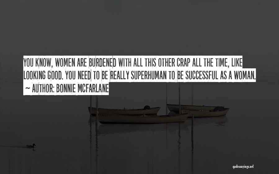 Bonnie McFarlane Quotes: You Know, Women Are Burdened With All This Other Crap All The Time, Like Looking Good. You Need To Be