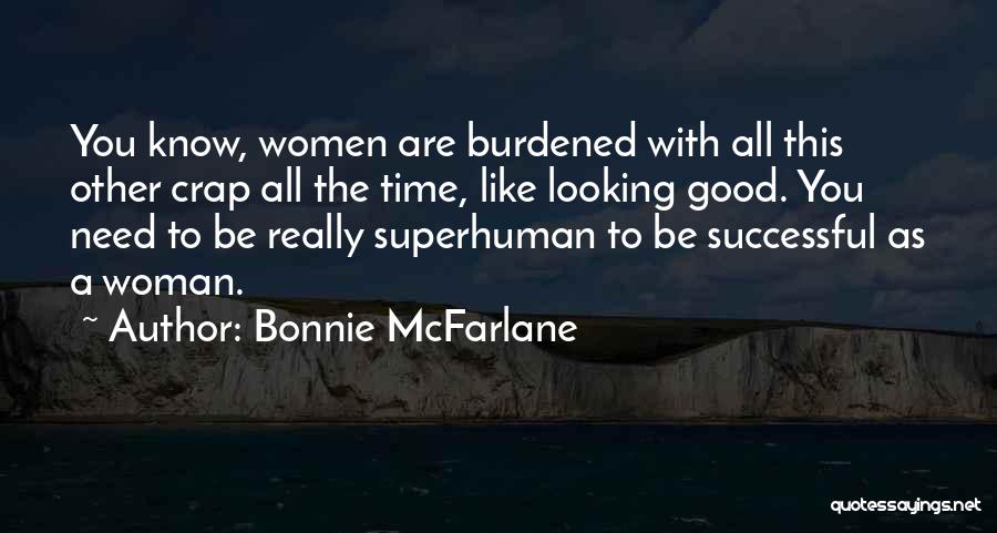 Bonnie McFarlane Quotes: You Know, Women Are Burdened With All This Other Crap All The Time, Like Looking Good. You Need To Be