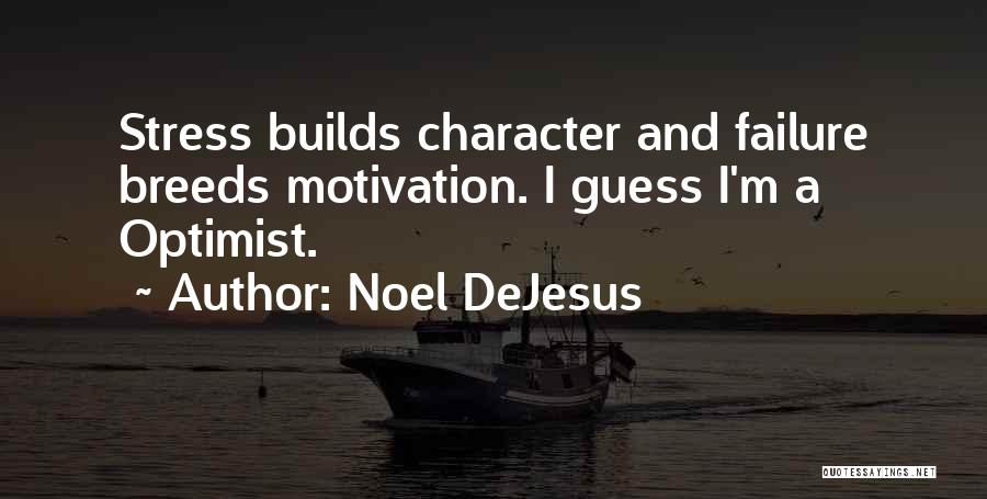 Noel DeJesus Quotes: Stress Builds Character And Failure Breeds Motivation. I Guess I'm A Optimist.