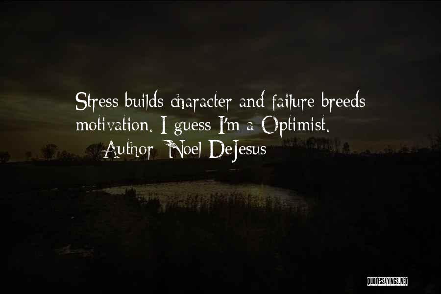 Noel DeJesus Quotes: Stress Builds Character And Failure Breeds Motivation. I Guess I'm A Optimist.