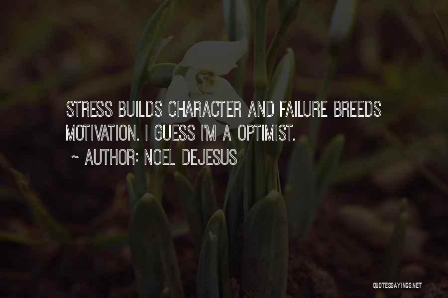 Noel DeJesus Quotes: Stress Builds Character And Failure Breeds Motivation. I Guess I'm A Optimist.