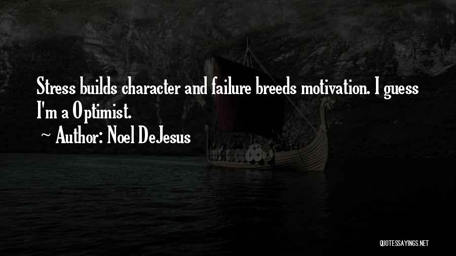 Noel DeJesus Quotes: Stress Builds Character And Failure Breeds Motivation. I Guess I'm A Optimist.