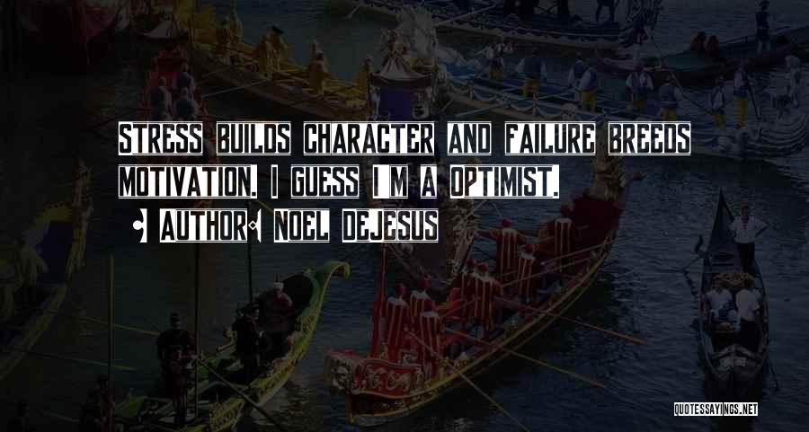 Noel DeJesus Quotes: Stress Builds Character And Failure Breeds Motivation. I Guess I'm A Optimist.