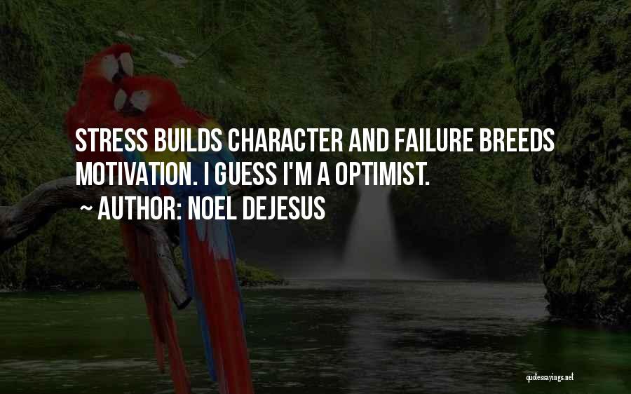 Noel DeJesus Quotes: Stress Builds Character And Failure Breeds Motivation. I Guess I'm A Optimist.