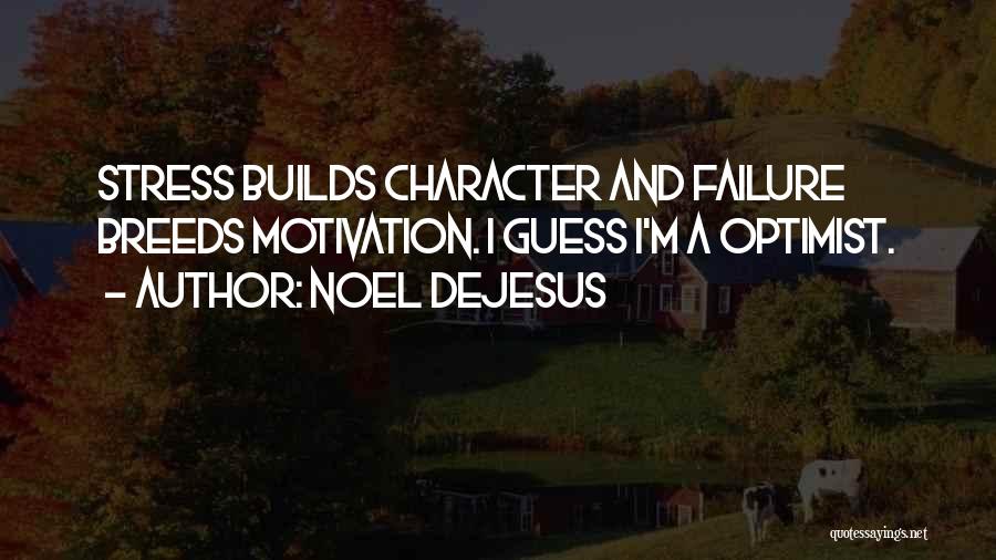 Noel DeJesus Quotes: Stress Builds Character And Failure Breeds Motivation. I Guess I'm A Optimist.