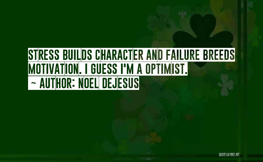 Noel DeJesus Quotes: Stress Builds Character And Failure Breeds Motivation. I Guess I'm A Optimist.