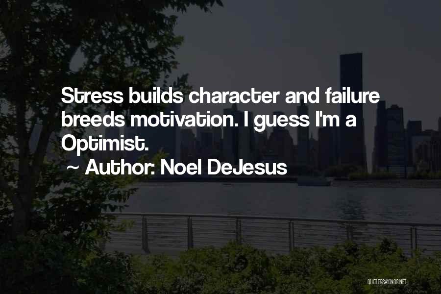 Noel DeJesus Quotes: Stress Builds Character And Failure Breeds Motivation. I Guess I'm A Optimist.