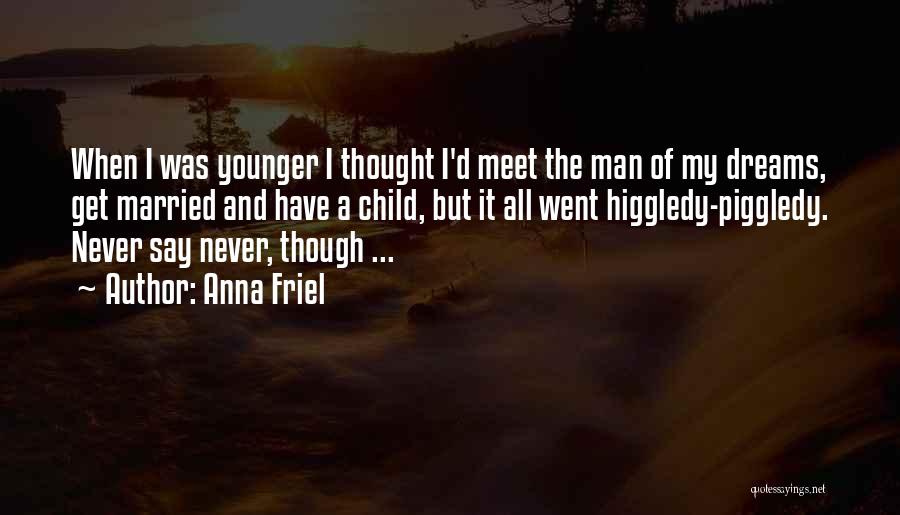 Anna Friel Quotes: When I Was Younger I Thought I'd Meet The Man Of My Dreams, Get Married And Have A Child, But