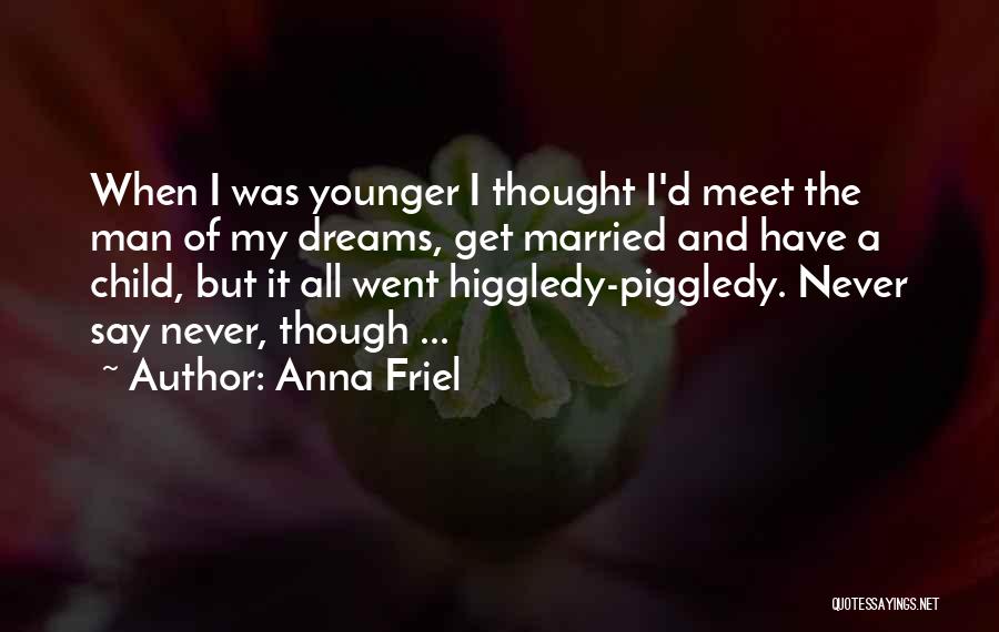 Anna Friel Quotes: When I Was Younger I Thought I'd Meet The Man Of My Dreams, Get Married And Have A Child, But