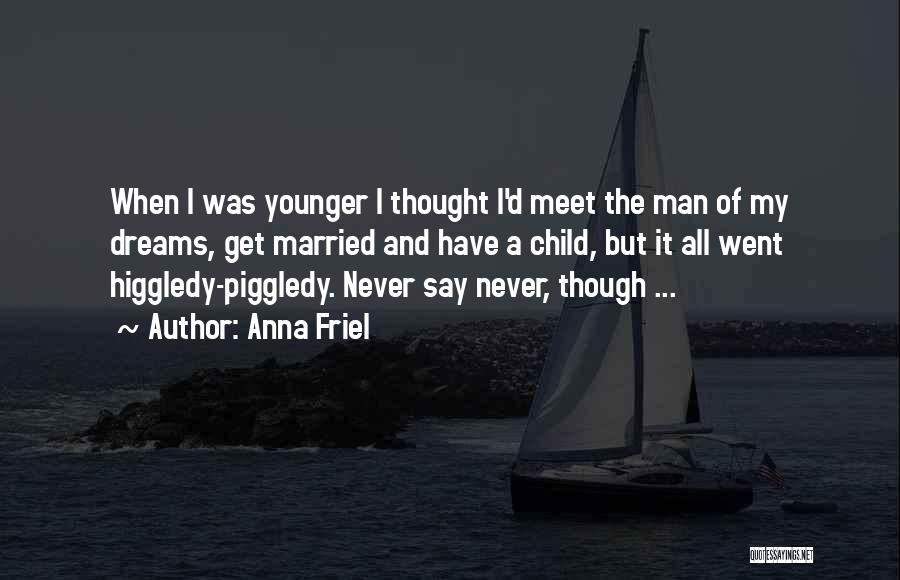 Anna Friel Quotes: When I Was Younger I Thought I'd Meet The Man Of My Dreams, Get Married And Have A Child, But