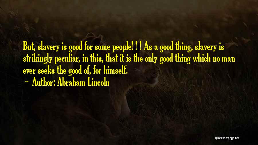 Abraham Lincoln Quotes: But, Slavery Is Good For Some People! ! ! As A Good Thing, Slavery Is Strikingly Peculiar, In This, That