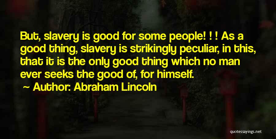Abraham Lincoln Quotes: But, Slavery Is Good For Some People! ! ! As A Good Thing, Slavery Is Strikingly Peculiar, In This, That