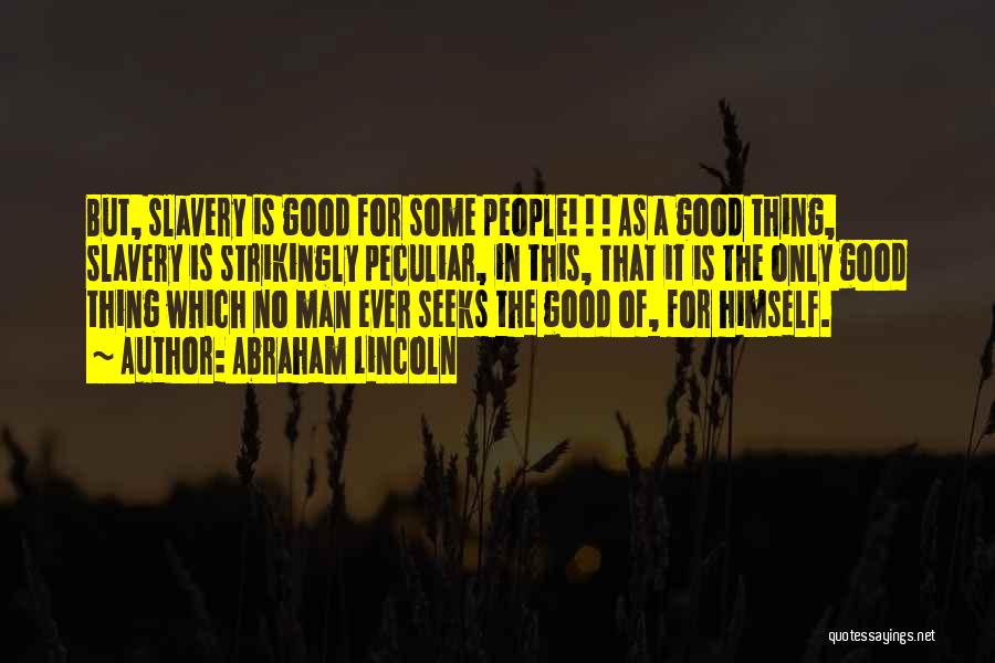 Abraham Lincoln Quotes: But, Slavery Is Good For Some People! ! ! As A Good Thing, Slavery Is Strikingly Peculiar, In This, That