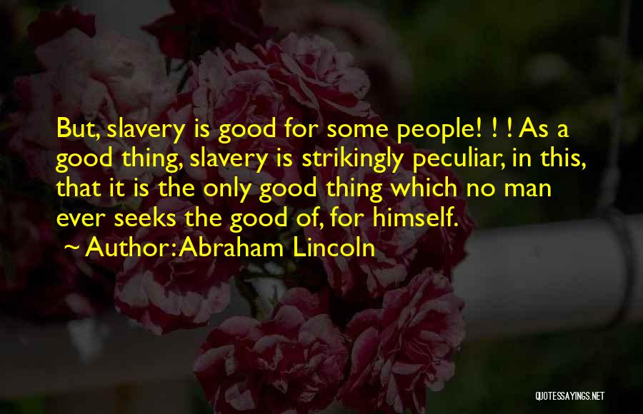 Abraham Lincoln Quotes: But, Slavery Is Good For Some People! ! ! As A Good Thing, Slavery Is Strikingly Peculiar, In This, That