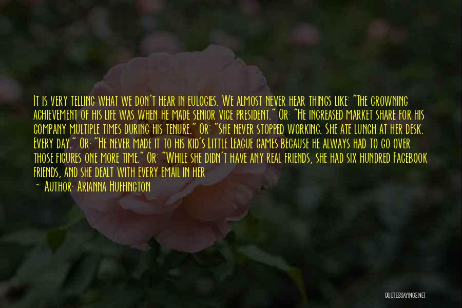 Arianna Huffington Quotes: It Is Very Telling What We Don't Hear In Eulogies. We Almost Never Hear Things Like: The Crowning Achievement Of