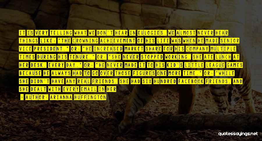Arianna Huffington Quotes: It Is Very Telling What We Don't Hear In Eulogies. We Almost Never Hear Things Like: The Crowning Achievement Of