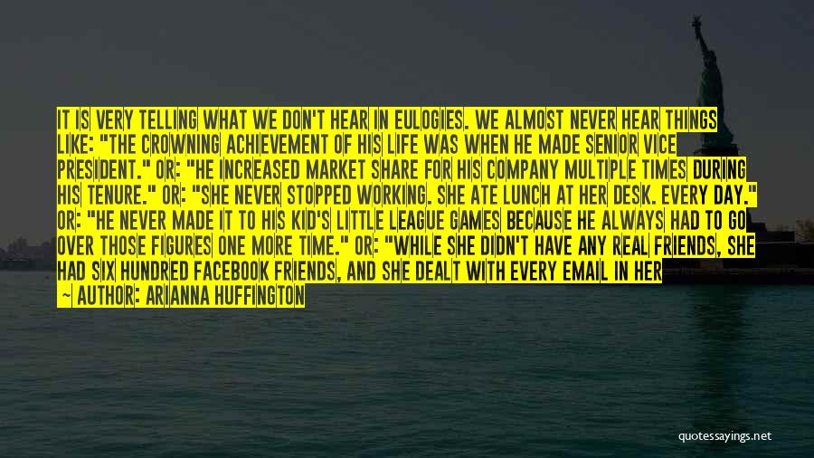 Arianna Huffington Quotes: It Is Very Telling What We Don't Hear In Eulogies. We Almost Never Hear Things Like: The Crowning Achievement Of