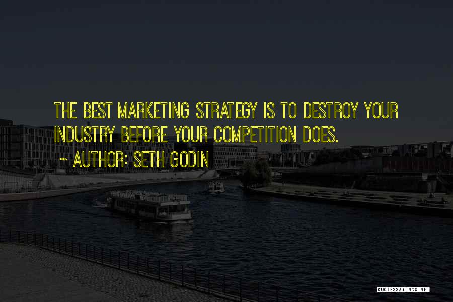 Seth Godin Quotes: The Best Marketing Strategy Is To Destroy Your Industry Before Your Competition Does.