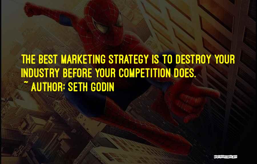 Seth Godin Quotes: The Best Marketing Strategy Is To Destroy Your Industry Before Your Competition Does.